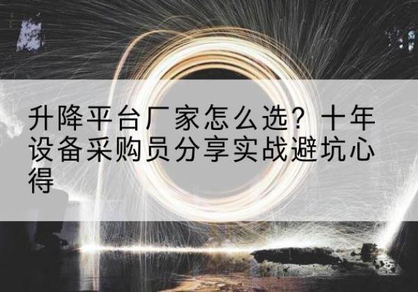阜阳升降平台厂家-怎么选？十年设备采购员分享实战避坑心得