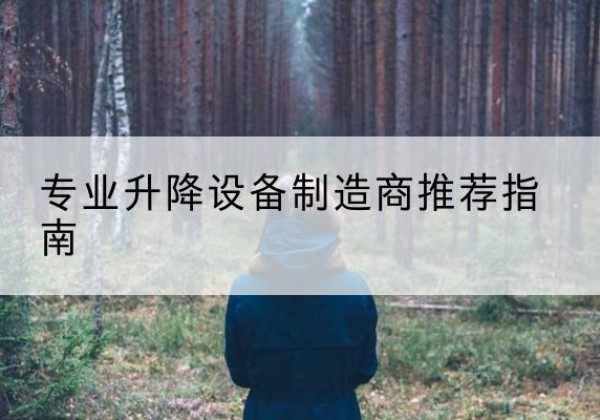 阜阳电动剪叉升降平台厂家-专业升降设备制造商推荐指南